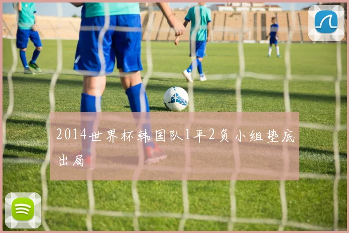 2014世界杯韩国队1平2负小组垫底出局